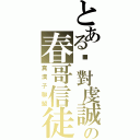 とある絕對虔誠の春哥信徒（真漢子聯盟）