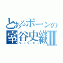 とあるボーンの室谷史織Ⅱ（パートリーダー）