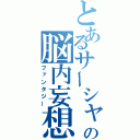 とあるサーシャの脳内妄想（ファンタジー）