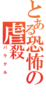 とある恐怖の虐殺（バラクル）