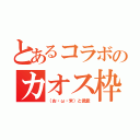 とあるコラボのカオス枠（（お・ω・米）と低能）