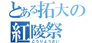 とある拓大の紅陵祭（こうりょうさい）