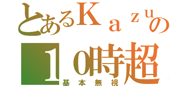 とあるＫａｚｕの１０時超（基本無視）