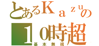 とあるＫａｚｕの１０時超（基本無視）