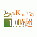 とあるＫａｚｕの１０時超（基本無視）