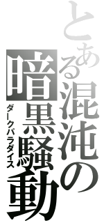 とある混沌の暗黒騒動（ダークパラダイス）