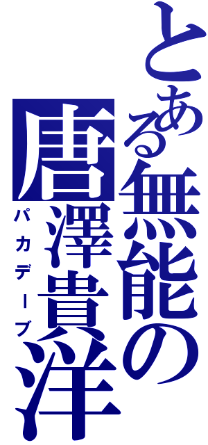 とある無能の唐澤貴洋（パカデーブ）