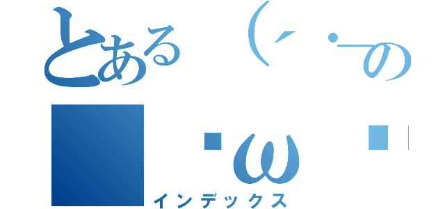 とある（´・＿・｀）の（ฅωฅ♥）照（インデックス）