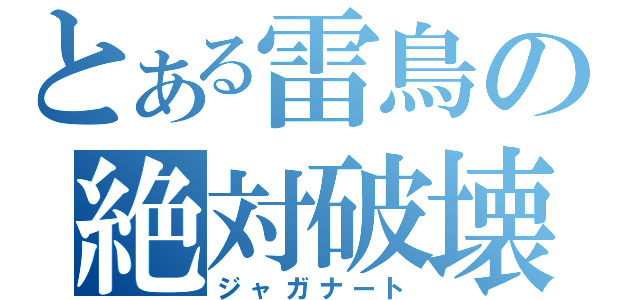 とある雷鳥の絶対破壊（ジャガナート）