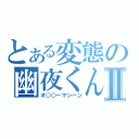 とある変態の幽夜くんⅡ（オ○○ーマシーン）