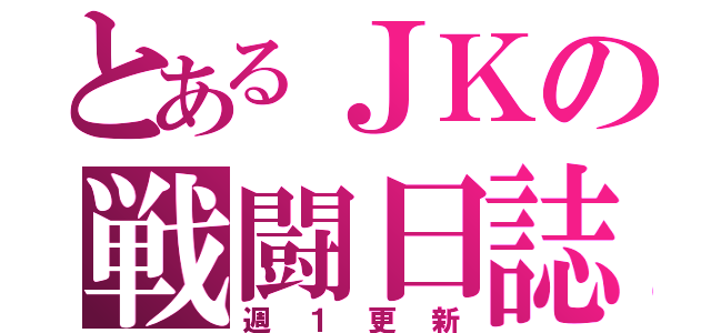 とあるＪＫの戦闘日誌（週１更新）