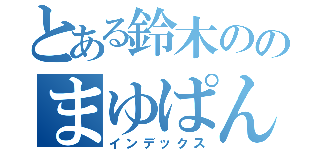 とある鈴木ののまゆぱんつ（インデックス）