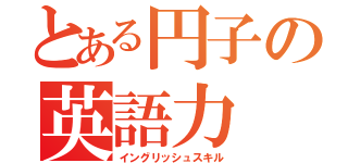 とある円子の英語力（イングリッシュスキル）