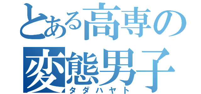 とある高専の変態男子（タダハヤト）