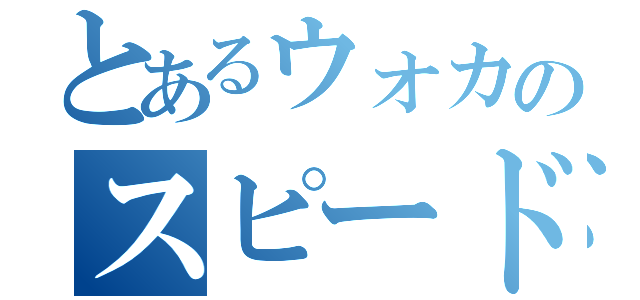 とあるウォカのスピード（）