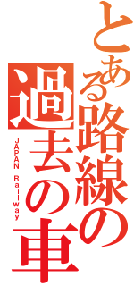 とある路線の過去の車両（ＪＡＰＡＮ Ｒａｉｌｗａｙ）