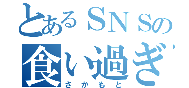 とあるＳＮＳの食い過ぎ（さかもと）