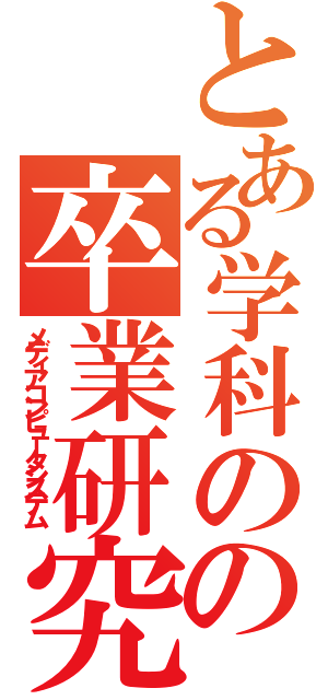 とある学科のの卒業研究（メディアコンピュータシステム）