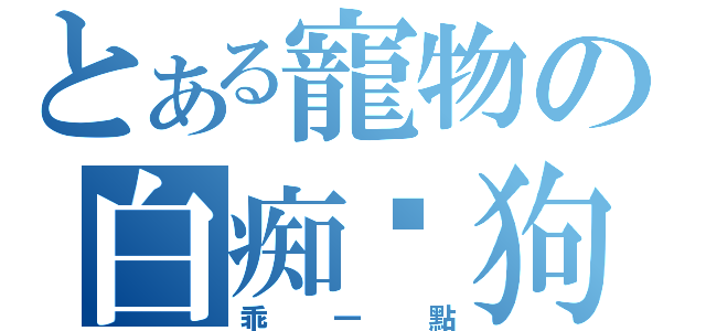 とある寵物の白痴佘狗（乖一點）