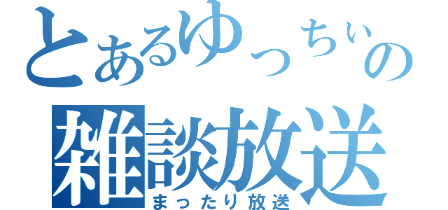 とあるゆっちぃの雑談放送（まったり放送）