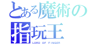 とある魔術の指玩王（ＬＯＲＤ ＯＦ ＦＩＮＧＥＲ）