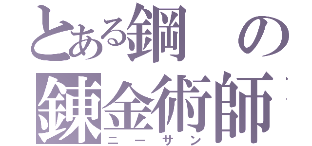 とある鋼の錬金術師（ニーサン）