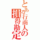 とある行商人の損得勘定（）