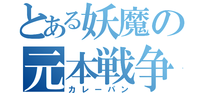 とある妖魔の元本戦争（カレーパン）