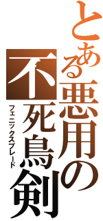 とある悪用の不死鳥剣（フェニックスブレード）