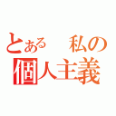 とある　私の個人主義（）