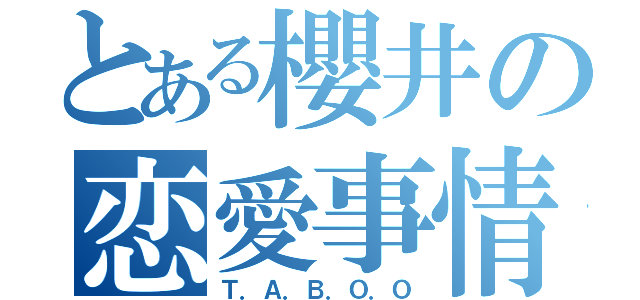 とある櫻井の恋愛事情（Ｔ．Ａ．Ｂ．Ｏ．Ｏ）