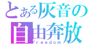 とある灰音の自由奔放（Ｆｒｅｅｄｏｍ）