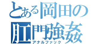 とある岡田の肛門強姦（アナルファック）