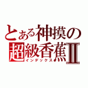 とある神摸の超級香蕉Ⅱ（インデックス）