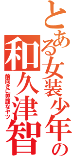 とある女装少年の和久津智  （前向きに卑屈なヤツ）