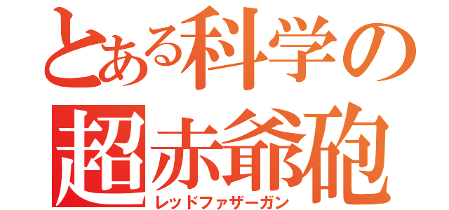 とある科学の超赤爺砲（レッドファザーガン）