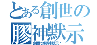 とある創世の膠神默示紀（創世の膠神默示錄）