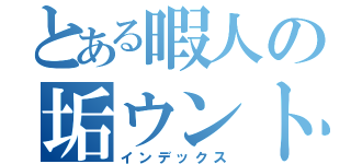 とある暇人の垢ウント（インデックス）