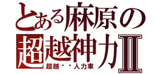 とある麻原の超越神力Ⅱ（超越⭐︎人力車）