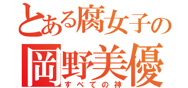 とある腐女子の岡野美優（すべての神）