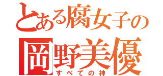 とある腐女子の岡野美優（すべての神）