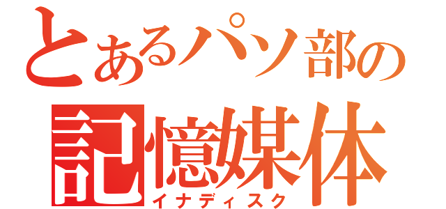 とあるパソ部の記憶媒体（イナディスク）