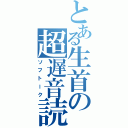 とある生首の超遅音読（ソフトーク）