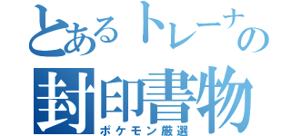 とあるトレーナーの封印書物（ポケモン厳選）