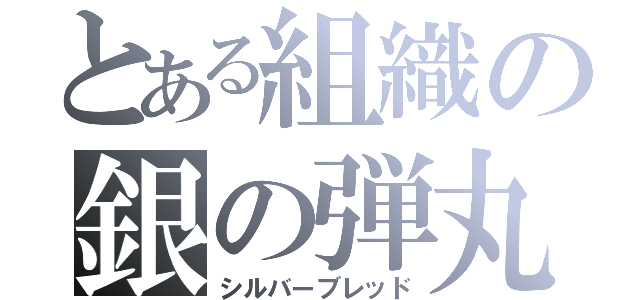 とある組織の銀の弾丸（シルバーブレッド）