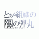 とある組織の銀の弾丸（シルバーブレッド）