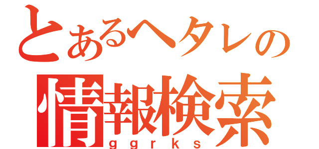 とあるヘタレの情報検索（ｇｇｒｋｓ）