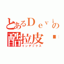 とあるＤｅｖｉｌ〃の酷拉皮卡（インデックス）