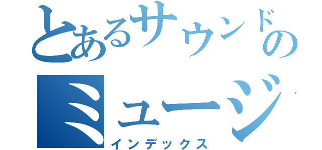 とあるサウンドのミュージック（インデックス）