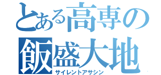 とある高専の飯盛大地（サイレントアサシン）